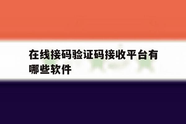 在线接码验证码接收平台有哪些软件 在线接码验证码接收平台有哪些软件