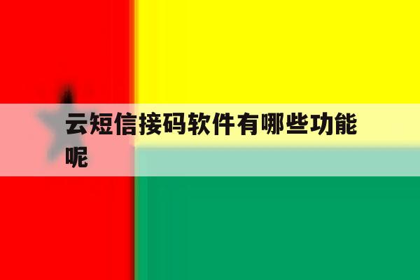 云短信接码软件有哪些功能呢 云短信接码软件有哪些功能呢