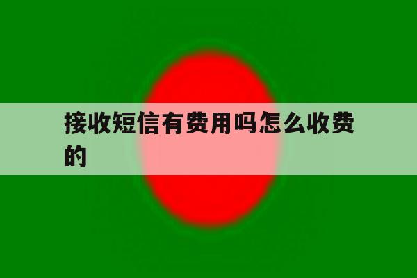 接收短信有费用吗怎么收费的 接收短信有费用吗怎么收费的