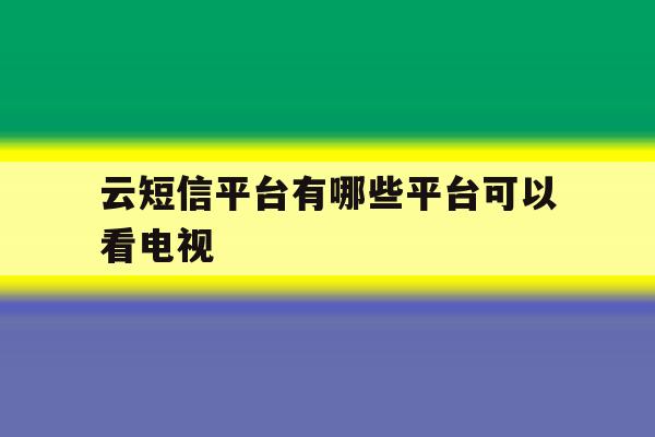 云短信平台有哪些平台可以看电视 云短信平台有哪些平台可以看电视