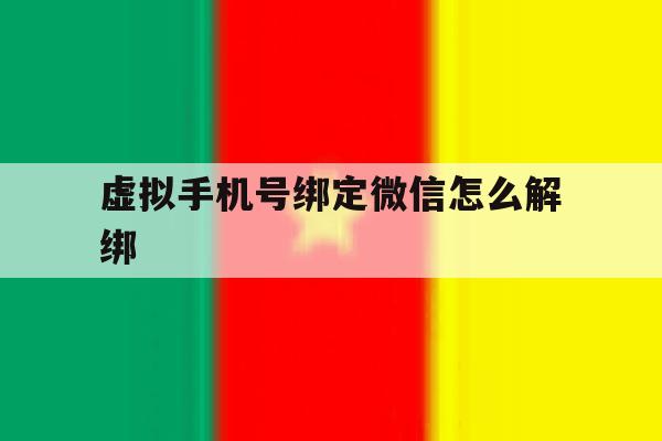 虚拟手机号绑定微信怎么解绑 虚拟手机号绑定微信怎么解绑