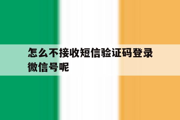 怎么不接收短信验证码登录微信号呢