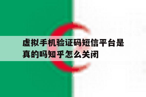 包含虚拟手机验证码短信平台是真的吗知乎怎么关闭的词条 包含虚拟手机验证码短信平台是真的吗知乎怎么关闭的词条