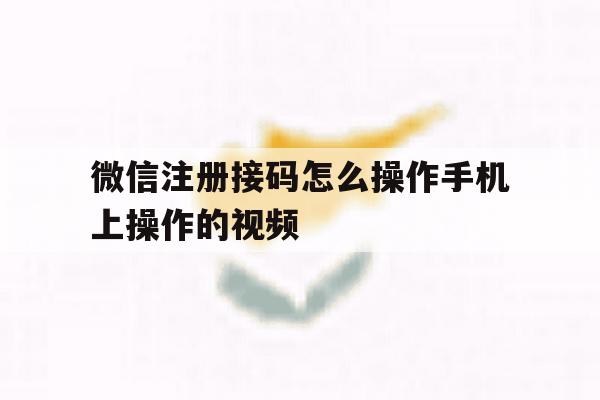 微信注册接码怎么操作手机上操作的视频