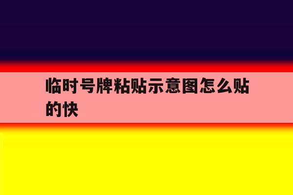 临时号牌粘贴示意图怎么贴的快的简单介绍 临时号牌粘贴示意图怎么贴的快的简单介绍