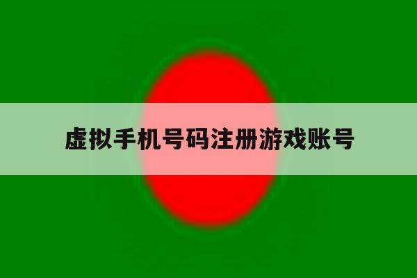 虚拟手机号码注册游戏账号 虚拟手机号码注册游戏账号