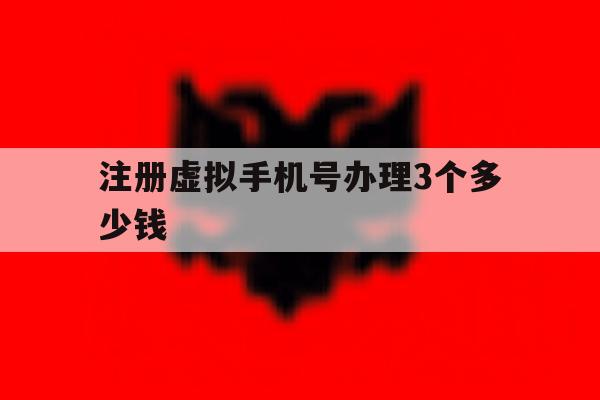注册虚拟手机号办理3个多少钱