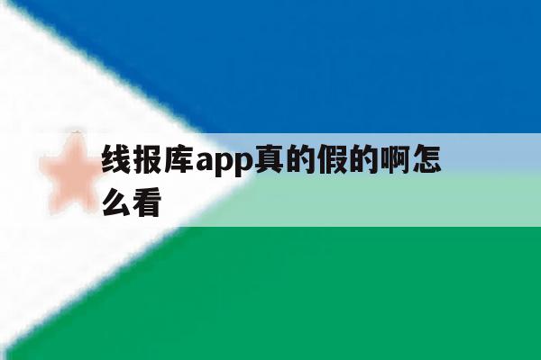 包含线报库app真的假的啊怎么看的词条 包含线报库app真的假的啊怎么看的词条