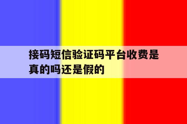 接码短信验证码平台收费是真的吗还是假的 接码短信验证码平台收费是真的吗还是假的