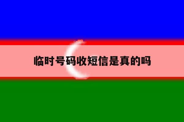 临时号码收短信是真的吗 临时号码收短信是真的吗