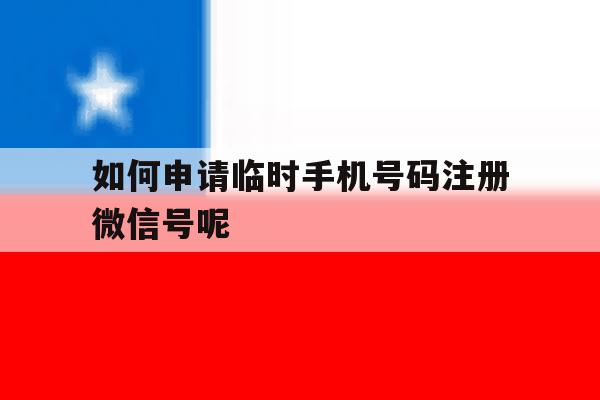 如何申请临时手机号码注册微信号呢 如何申请临时手机号码注册微信号呢
