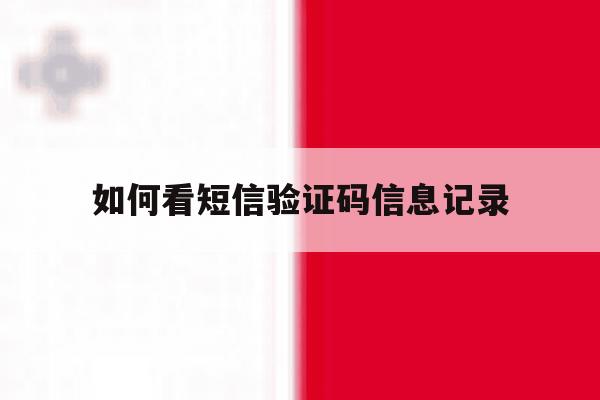 如何看短信验证码信息记录 如何看短信验证码信息记录