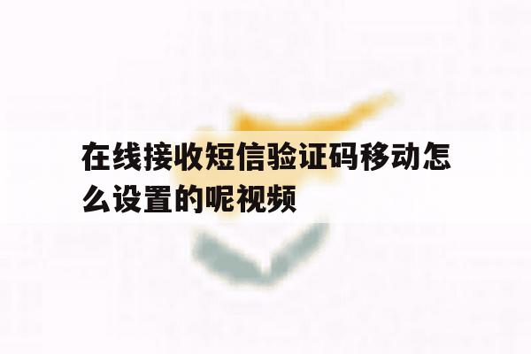 包含在线接收短信验证码移动怎么设置的呢视频的词条 包含在线接收短信验证码移动怎么设置的呢视频的词条