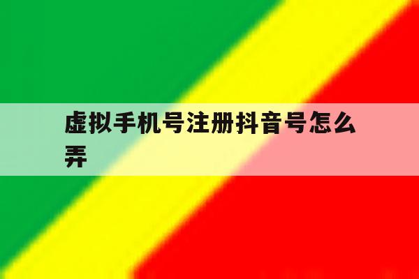 虚拟手机号注册抖音号怎么弄