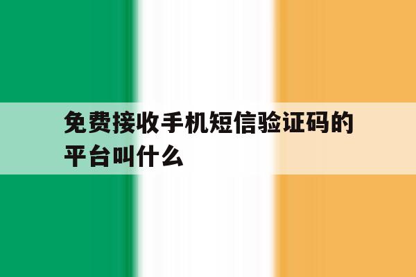 免费接收手机短信验证码的平台叫什么 免费接收手机短信验证码的平台叫什么