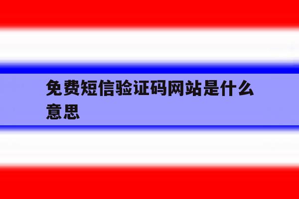 免费短信验证码网站是什么意思 免费短信验证码网站是什么意思
