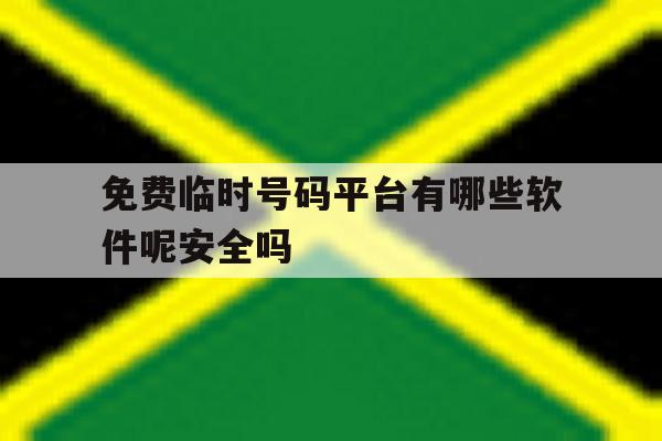 免费临时号码平台有哪些软件呢安全吗 免费临时号码平台有哪些软件呢安全吗