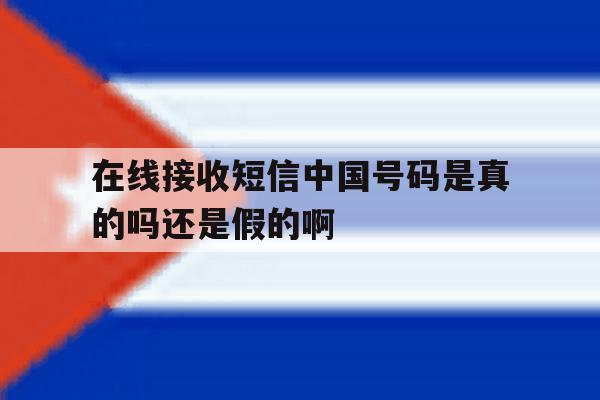在线接收短信中国号码是真的吗还是假的啊 在线接收短信中国号码是真的吗还是假的啊