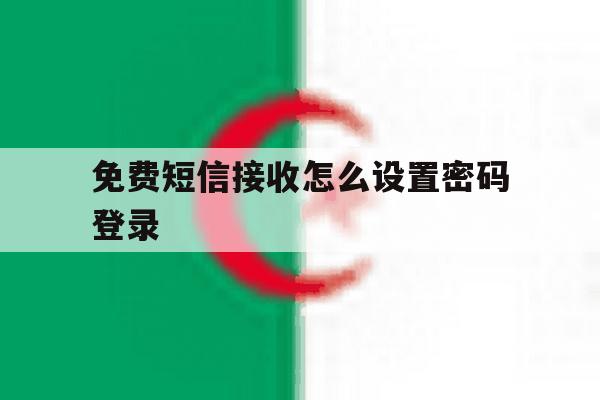 免费短信接收怎么设置密码登录 免费短信接收怎么设置密码登录