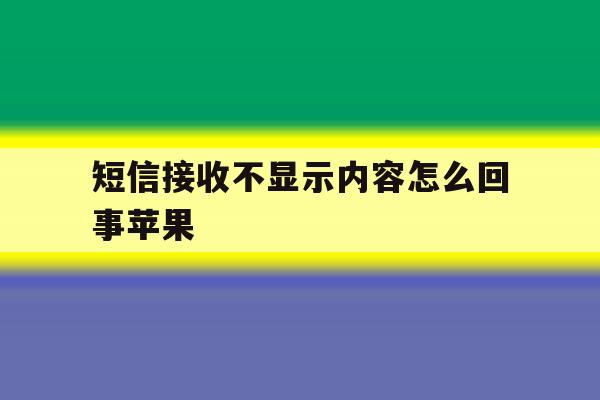 短信接收不显示内容怎么回事苹果 短信接收不显示内容怎么回事苹果