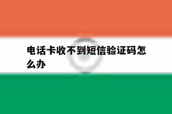 电话卡收不到短信验证码怎么办 电话卡收不到短信验证码怎么办