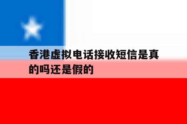 香港虚拟电话接收短信是真的吗还是假的 香港虚拟电话接收短信是真的吗还是假的