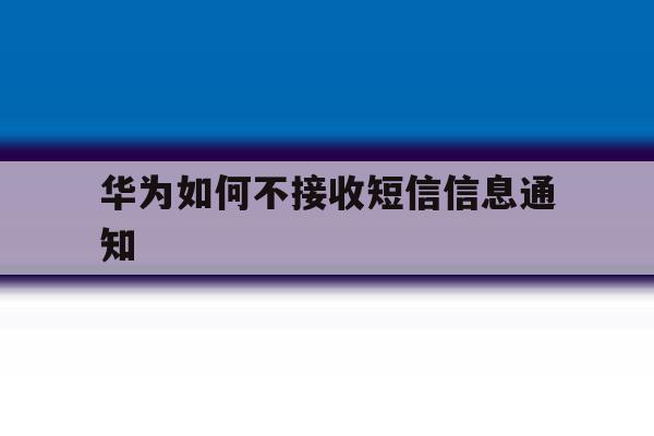 华为如何不接收短信信息通知 华为如何不接收短信信息通知