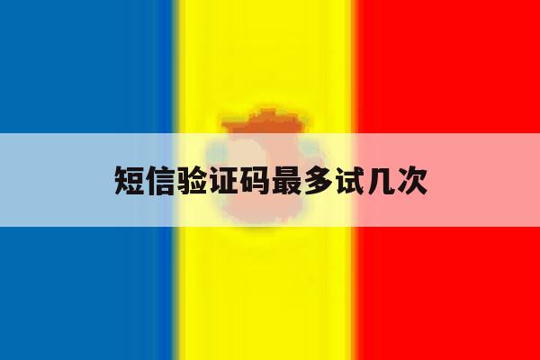 短信验证码最多试几次 短信验证码最多试几次