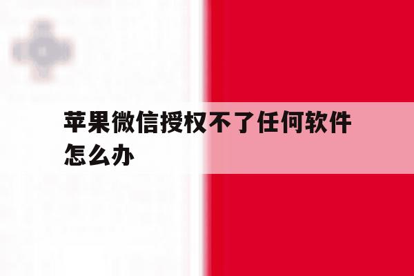 苹果微信授权不了任何软件怎么办 苹果微信授权不了任何软件怎么办
