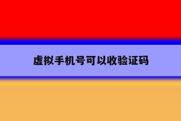 虚拟手机号可以收验证码 虚拟手机号可以收验证码