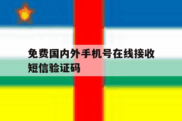 包含免费国内外手机号在线接收短信验证码的词条 包含免费国内外手机号在线接收短信验证码的词条