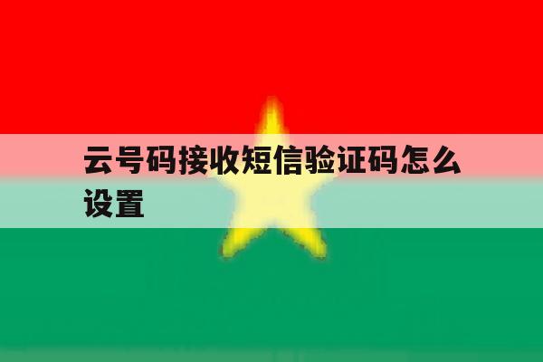 云号码接收短信验证码怎么设置 云号码接收短信验证码怎么设置
