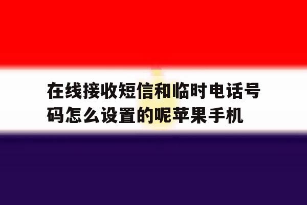 在线接收短信和临时电话号码怎么设置的呢苹果手机的简单介绍 在线接收短信和临时电话号码怎么设置的呢苹果手机的简单介绍