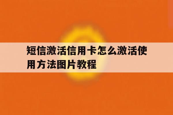 短信激活信用卡怎么激活使用方法图片教程的简单介绍 短信激活信用卡怎么激活使用方法图片教程的简单介绍