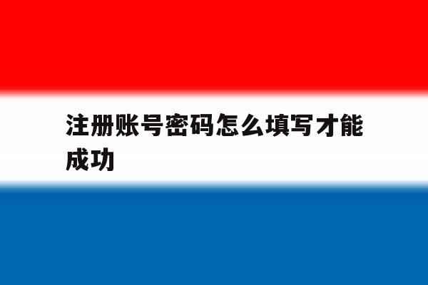 注册账号密码怎么填写才能成功