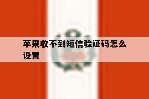 苹果收不到短信验证码怎么设置 苹果收不到短信验证码怎么设置