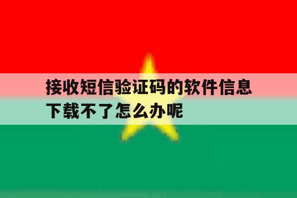 包含接收短信验证码的软件信息下载不了怎么办呢的词条 包含接收短信验证码的软件信息下载不了怎么办呢的词条