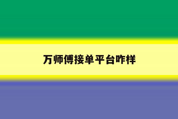 万师傅接单平台咋样 万师傅接单平台咋样