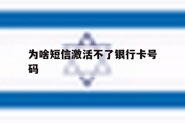 为啥短信激活不了银行卡号码 为啥短信激活不了银行卡号码