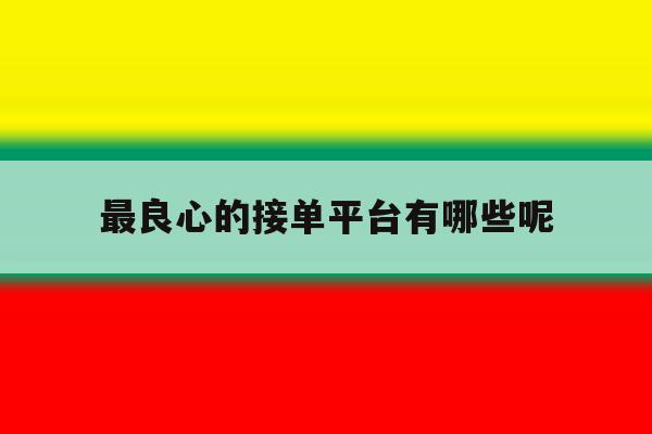 最良心的接单平台有哪些呢 最良心的接单平台有哪些呢