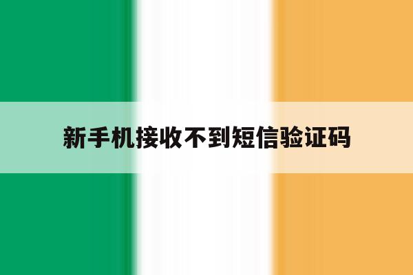 新手机接收不到短信验证码 新手机接收不到短信验证码