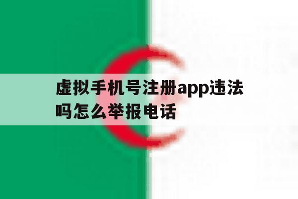 包含虚拟手机号注册app违法吗怎么举报电话的词条