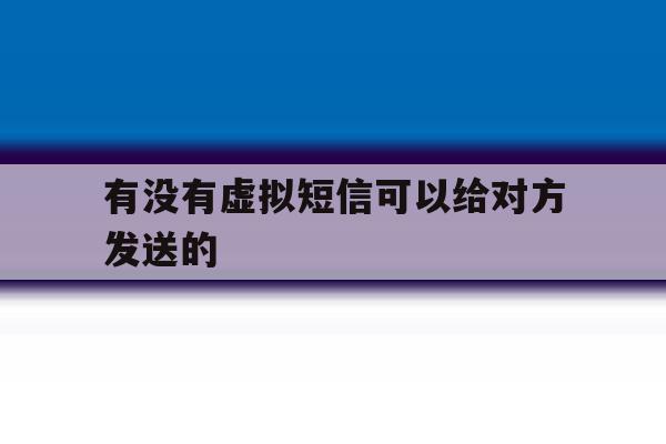 有没有虚拟短信可以给对方发送的 有没有虚拟短信可以给对方发送的