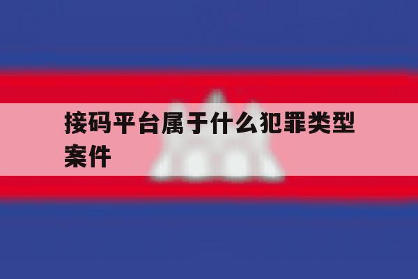 接码平台属于什么犯罪类型案件 接码平台属于什么犯罪类型案件