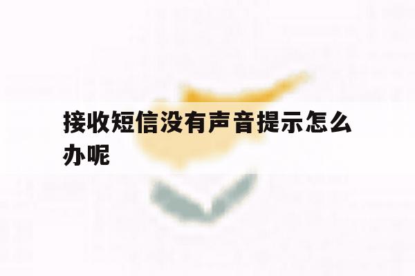 接收短信没有声音提示怎么办呢 接收短信没有声音提示怎么办呢