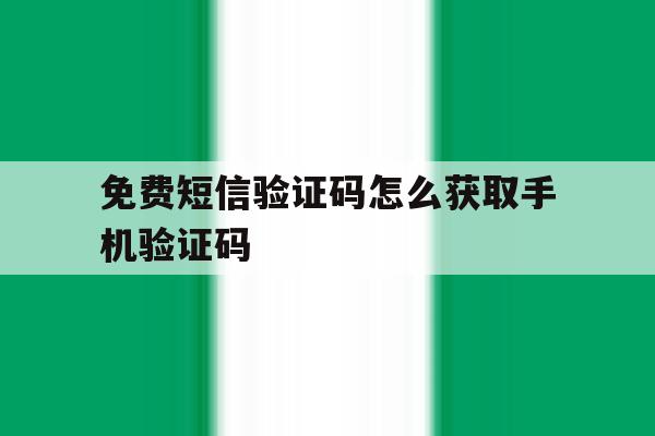 免费短信验证码怎么获取手机验证码 免费短信验证码怎么获取手机验证码