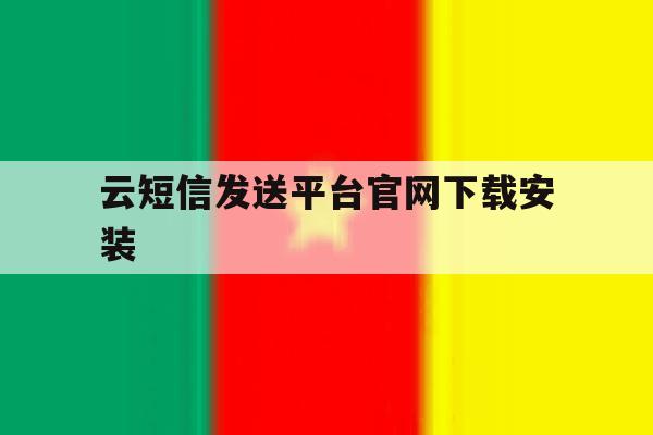 云短信发送平台官网下载安装 云短信发送平台官网下载安装