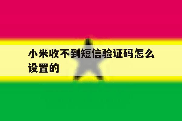 小米收不到短信验证码怎么设置的 小米收不到短信验证码怎么设置的