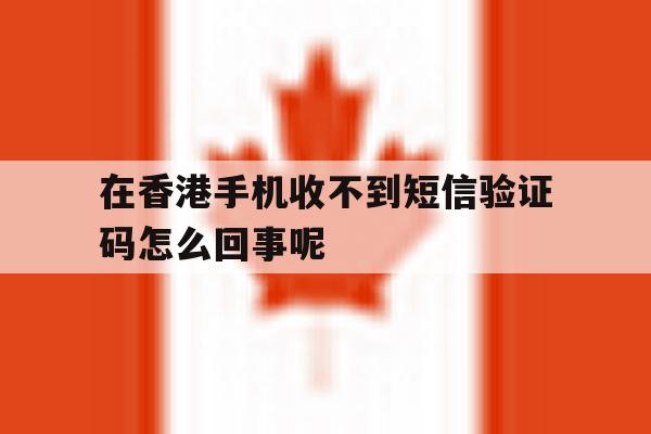 包含在香港手机收不到短信验证码怎么回事呢的词条 包含在香港手机收不到短信验证码怎么回事呢的词条