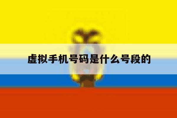 虚拟手机号码是什么号段的 虚拟手机号码是什么号段的